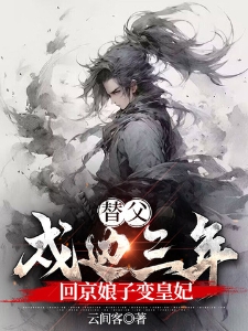 替父戍边十年，回京娘子变皇妃